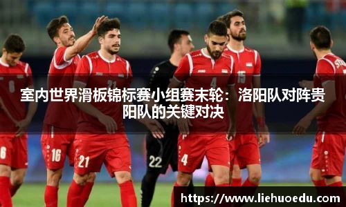 室内世界滑板锦标赛小组赛末轮：洛阳队对阵贵阳队的关键对决